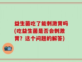 益生菌吃了能刺激胃吗(吃益生菌是否会刺激胃？这个问题的解答)