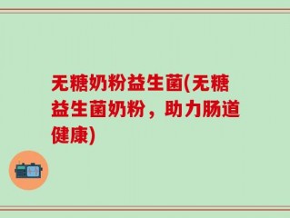 无糖奶粉益生菌(无糖益生菌奶粉，助力肠道健康)