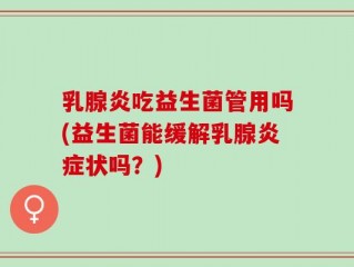 乳腺炎吃益生菌管用吗(益生菌能缓解乳腺炎症状吗？)