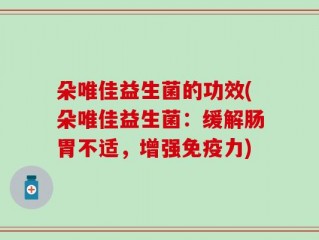 朵唯佳益生菌的功效(朵唯佳益生菌：缓解肠胃不适，增强免疫力)