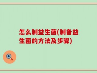 怎么制益生菌(制备益生菌的方法及步骤)