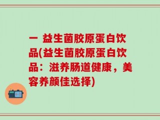 一 益生菌胶原蛋白饮品(益生菌胶原蛋白饮品：滋养肠道健康，美容养颜佳选择)