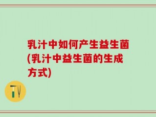 乳汁中如何产生益生菌(乳汁中益生菌的生成方式)