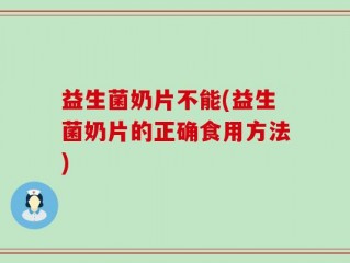 益生菌奶片不能(益生菌奶片的正确食用方法)
