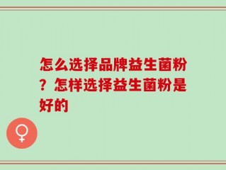 怎么选择品牌益生菌粉？怎样选择益生菌粉是好的