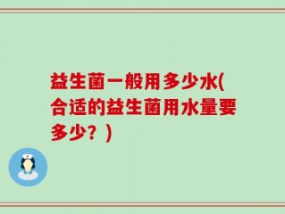 益生菌一般用多少水(合适的益生菌用水量要多少？)