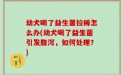 幼犬喝了益生菌拉稀怎么办(幼犬喝了益生菌引发腹泻，如何处理？)