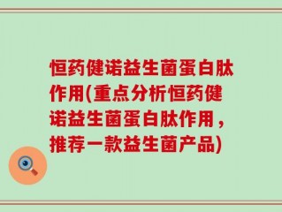 恒药健诺益生菌蛋白肽作用(重点分析恒药健诺益生菌蛋白肽作用，推荐一款益生菌产品)