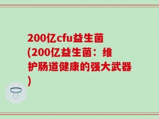 200亿cfu益生菌(200亿益生菌：维护肠道健康的强大武器)