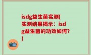 isdg益生菌实测(实测结果揭示：isdg益生菌的功效如何？)