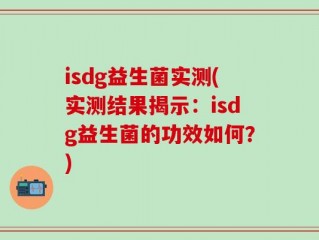isdg益生菌实测(实测结果揭示：isdg益生菌的功效如何？)