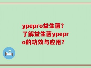 ypepro益生菌？了解益生菌ypepro的功效与应用？