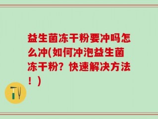 益生菌冻干粉要冲吗怎么冲(如何冲泡益生菌冻干粉？快速解决方法！)