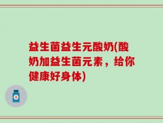 益生菌益生元酸奶(酸奶加益生菌元素，给你健康好身体)