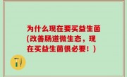 为什么现在要买益生菌(改善肠道微生态，现在买益生菌很必要！)