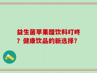 益生菌苹果醋饮料叮咚？健康饮品的新选择？
