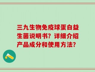 三九生物免疫球蛋白益生菌说明书？详细介绍产品成分和使用方法？