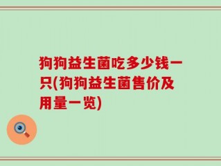 狗狗益生菌吃多少钱一只(狗狗益生菌售价及用量一览)