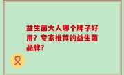 益生菌大人哪个牌子好用？专家推荐的益生菌品牌？