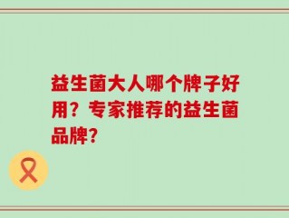 益生菌大人哪个牌子好用？专家推荐的益生菌品牌？