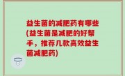 益生菌的减肥药有哪些(益生菌是减肥的好帮手，推荐几款高效益生菌减肥药)