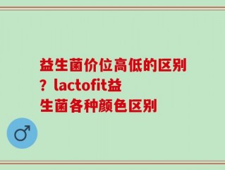 益生菌价位高低的区别？lactofit益生菌各种颜色区别
