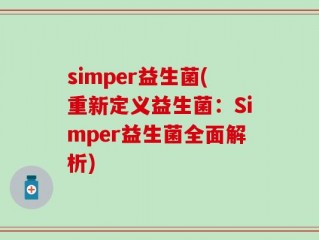 simper益生菌(重新定义益生菌：Simper益生菌全面解析)