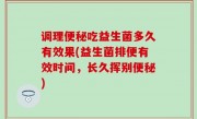 调理便秘吃益生菌多久有效果(益生菌排便有效时间，长久挥别便秘)