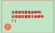 比菲益生菌是品牌吗(比菲益生菌属于品牌吗？)