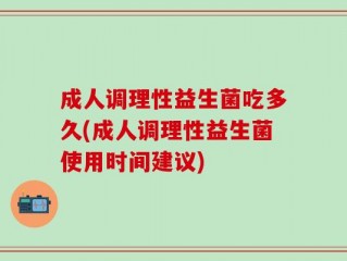 成人调理性益生菌吃多久(成人调理性益生菌使用时间建议)