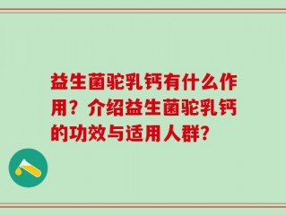益生菌驼乳钙有什么作用？介绍益生菌驼乳钙的功效与适用人群？