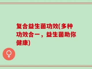 复合益生菌功效(多种功效合一，益生菌助你健康)