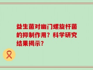 益生菌对幽门螺旋杆菌的抑制作用？科学研究结果揭示？