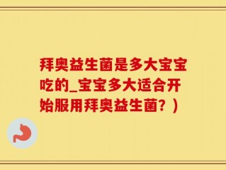 拜奥益生菌是多大宝宝吃的_宝宝多大适合开始服用拜奥益生菌？)