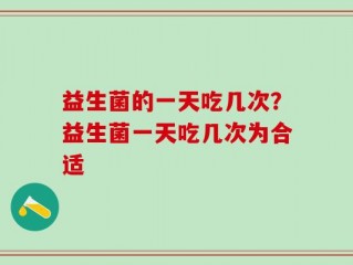 益生菌的一天吃几次？益生菌一天吃几次为合适