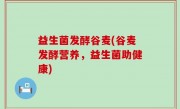 益生菌发酵谷麦(谷麦发酵营养，益生菌助健康)