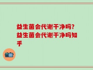 益生菌会代谢干净吗？益生菌会代谢干净吗知乎