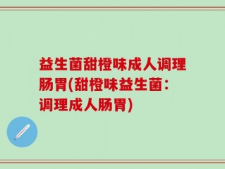 益生菌甜橙味成人调理肠胃(甜橙味益生菌：调理成人肠胃)
