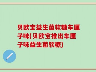贝欧宝益生菌软糖车厘子味(贝欧宝推出车厘子味益生菌软糖)