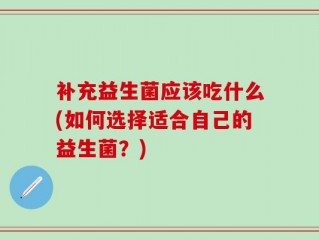 补充益生菌应该吃什么(如何选择适合自己的益生菌？)