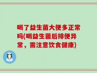 喝了益生菌大便多正常吗(喝益生菌后排便异常，需注意饮食健康)