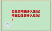 益生菌喂猫多久生效(喂猫益生菌多久见效？)