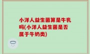 小洋人益生菌算是牛乳吗(小洋人益生菌是否属于牛奶类)