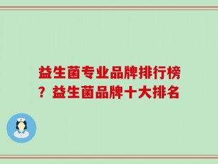 益生菌专业品牌排行榜？益生菌品牌十大排名