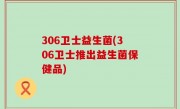306卫士益生菌(306卫士推出益生菌保健品)