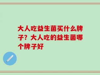 大人吃益生菌买什么牌子？大人吃的益生菌哪个牌子好