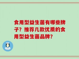 食用型益生菌有哪些牌子？推荐几款优质的食用型益生菌品牌？
