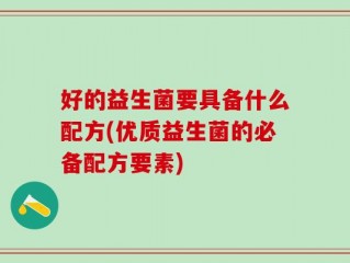好的益生菌要具备什么配方(优质益生菌的必备配方要素)