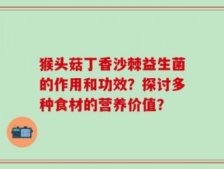 猴头菇丁香沙棘益生菌的作用和功效？探讨多种食材的营养价值？