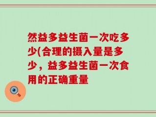 然益多益生菌一次吃多少(合理的摄入量是多少，益多益生菌一次食用的正确重量